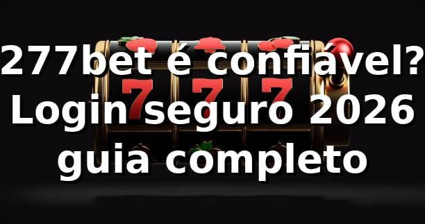 277bet é confiável? Login seguro 2026 🔐 guia completo