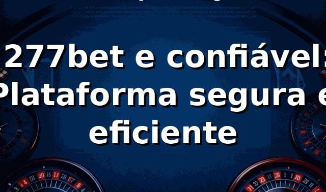 ⭐ 277bet e confiável: Plataforma segura e eficiente